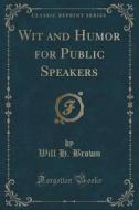 Wit And Humor For Public Speakers (classic Reprint) di Will H Brown edito da Forgotten Books