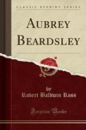 Aubrey Beardsley (classic Reprint) di Robert Baldwin Ross edito da Forgotten Books