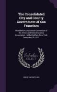 The Consolidated City And County Government Of San Francisco di Percy Vincent Long edito da Palala Press