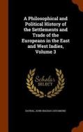 A Philosophical And Political History Of The Settlements And Trade Of The Europeans In The East And West Indies, Volume 3 di Raynal, John Obadiah Justamond edito da Arkose Press