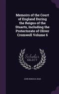 Memoirs Of The Court Of England During The Reigns Of The Stuarts, Including The Protectorate Of Oliver Cromwell Volume 6 di John Heneage Jesse edito da Palala Press