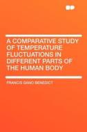 A Comparative Study of Temperature Fluctuations in Different Parts of the Human Body di Francis Gano Benedict edito da HardPress Publishing