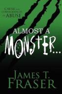 Almost A Monster . . . di James T Fraser edito da America Star Books