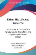 Titian, His Life and Times V2: With Some Account of His Family, Chiefly from New and Unpublished Records (1877) di Joseph Archer Crowe, Giovanni Battista Cavalcaselle edito da Kessinger Publishing