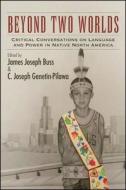 Beyond Two Worlds: Critical Conversations on Language and Power in Native North America edito da State University of New York Press