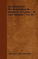 The History Of The Restoration Of Monarchy In France - In Four Volumes - Vol. III di Alphonse De Lamartine edito da Braithwaite Press