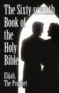 The Sixty-Seventh Book of the Holy Bible by Elijah the Prophet as God Promised from the Book of Malachi. di The Prophet Elijah the Prophet edito da iUniverse