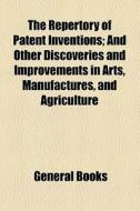 The Repertory Of Patent Inventions; And Other Discoveries And Improvements In Arts, Manufactures, And Agriculture di Unknown Author, Books Group edito da General Books Llc