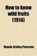 How To Know Wild Fruits (1914) di Maude Gridley Peterson edito da General Books Llc