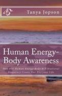 Human Energy-Body Awareness: How Our Energy Body & Vibrational Frequency Create Our Everyday Life. di Tanya Jopson edito da Createspace