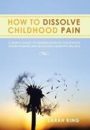 How To Dissolve Childhood Pain di Sarah edito da Xlibris Corporation