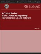 A Critical Review of the Literature Regarding Homelessness Among Veterans di U. S. Department of Veterans Affairs, Health Services Research &. Dev Service edito da Createspace