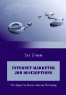 Internet Marketer Job Descriptions: The Steps for Better Internet Marketing di Eva Green edito da Createspace