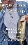 Win More Bass Tournaments: Techniques and Tactics to Win More Bass Tournaments. di John L. Brown edito da Createspace