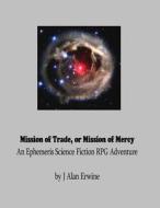 Mission of Trade or Mission of Mercy: An Ephemeris RPG Adventure di J. Alan Erwine edito da Createspace