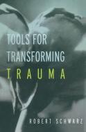 Tools for Transforming Trauma di Robert Schwarz edito da Taylor & Francis Ltd