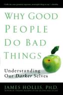 Why Good People Do Bad Things: Understanding Our Darker Selves di James Hollis edito da GOTHAM BOOKS
