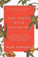 The Thing with Feathers: The Surprising Lives of Birds and What They Reveal about Being Human di Noah Strycker edito da RIVERHEAD