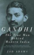 Gandhi: The True Man Behind Modern India di Jad Adams edito da PEGASUS BOOKS