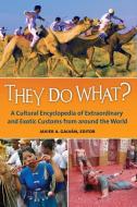 They Do What? a Cultural Encyclopedia of Extraordinary and Exotic Customs from Around the World edito da ABC CLIO