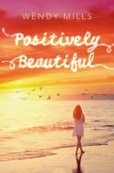 Positively Beautiful di Wendy Mills edito da BLOOMSBURY