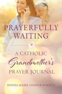 Prayerfully Waiting: A Catholic Grandmother's Prayer Journal di Donna-Marie Cooper O'Boyle edito da PARACLETE PR