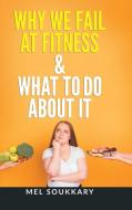 Why We Fail at Fitness & What to Do About It di Mel Soukkary edito da AUTHORHOUSE