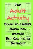 The Adult Activity Book You Never Knew You Wanted But Can't Live Without di Tamara L Adams edito da Tamara L Adams
