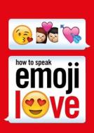 How to Speak Emoji Love di Ebury Press edito da Ebury Publishing