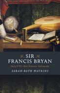 Sir Francis Bryan: Henry VIII's Most Notorious Ambassador di Sarah-Beth Watkins edito da CHRONOS BOOKS