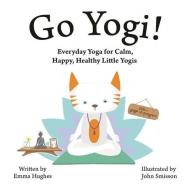 Go Yogi!: Everyday Yoga for Calm, Happy, Healthy Little Yogis di Emma Hughes edito da SINGING DRAGON