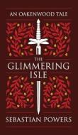THE GLIMMERING ISLE: AN OAKENWOOD TALE di SEBASTIAN POWERS edito da LIGHTNING SOURCE UK LTD