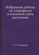 Izbrannye Raboty Po Hlorofillu I Usvoeniyu Sveta Rasteniem di K a Timiryazev edito da Book On Demand Ltd.
