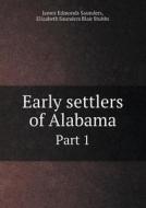 Early Settlers Of Alabama Part 1 di James Edmonds Saunders, Elizabeth Saunders Blair Stubbs edito da Book On Demand Ltd.