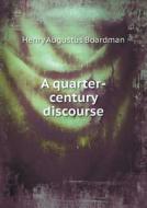 A Quarter-century Discourse di Henry a Boardman edito da Book On Demand Ltd.