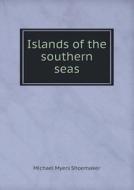 Islands Of The Southern Seas di Michael Myers Shoemaker edito da Book On Demand Ltd.