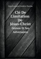Cle De L'imitation De Jesus-christ Gerson Et Ses Adversaires di Jean Francois Frederic Darche edito da Book On Demand Ltd.