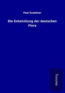Die Entwicklung der deutschen Flora di Paul Graebner edito da TP Verone Publishing