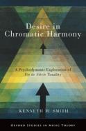 Desire in Chromatic Harmony: A Psychodynamic Exploration of Fin de Siècle Tonality di Kenneth Smith edito da OXFORD UNIV PR