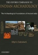 The Oxford Companion to Indian Archaeology: The Archaeological Foundations of Ancient India di Dilip K. Chakrabarti edito da OXFORD UNIV PR