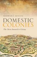 Domestic Colonies: The Turn Inward to Colony di Barbara Arneil edito da OXFORD UNIV PR