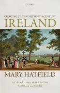 Growing Up in Nineteenth-Century Ireland: A Cultural History of Middle-Class Childhood and Gender di Mary Hatfield edito da OXFORD UNIV PR