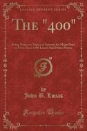 The 400: Being Notes on Topics of Interest for Many Days in Every Year, (400 Lines) and Other Poems (Classic Reprint) di John B. Lonas edito da Forgotten Books