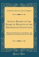 Annual Report of the Board of Regents of the Smithsonian Institution: Showing the Operations, Expenditures, and Condition of the Institution, for the di Smithsonian Institution Board O Regents edito da Forgotten Books