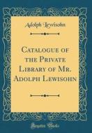 Catalogue of the Private Library of Mr. Adolph Lewisohn (Classic Reprint) di Adolph Lewisohn edito da Forgotten Books