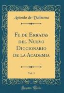 Fe de Erratas del Nuevo Diccionario de la Academia, Vol. 3 (Classic Reprint) di Antonio De Valbuena edito da Forgotten Books