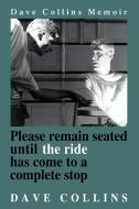 Please Remain Seated Until the Ride Has Come to a Complete Stop di Dave Collins edito da iUniverse