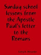 Sunday school lessons from the Apostle Paul's letter to the Romans di Larry D. Alexander edito da Larry D. Alexander