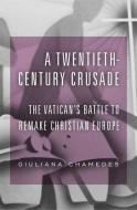 A Twentieth-Century Crusade - The Vatican′s Battle to Remake Christian Europe di Giuliana Chamedes edito da Harvard University Press