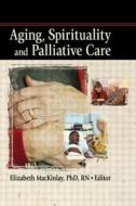 Aging, Spirituality and Palliative Care di Rev Elizabeth Mackinley edito da Routledge